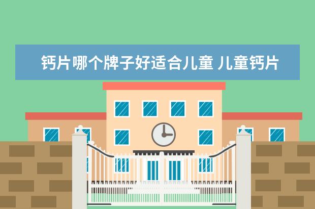 钙片哪个牌子好适合儿童 儿童钙片哪个牌子好