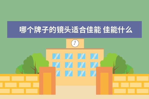 哪个牌子的镜头适合佳能 佳能什么镜头好?