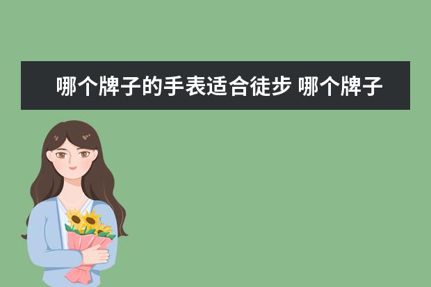 哪个牌子的手表适合徒步 哪个牌子的运动手表好?开始跑步了,想入一块专业的。...