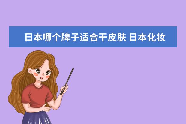 日本哪个牌子适合干皮肤 日本化妆品哪个牌子好?