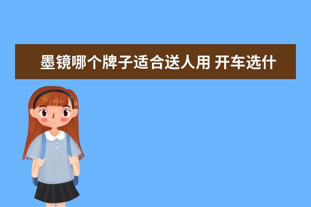 墨镜哪个牌子适合送人用 开车选什么样的太阳镜好?