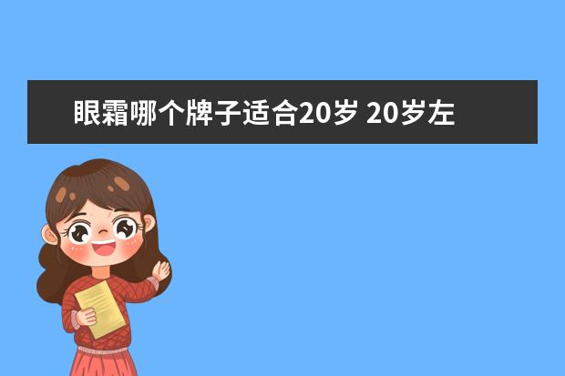 眼霜哪个牌子适合20岁 20岁左右用什么眼霜 适合20岁左右女生用眼霜推荐 - ...