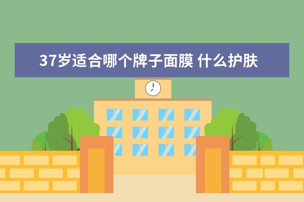 37岁适合哪个牌子面膜 什么护肤品最好用?