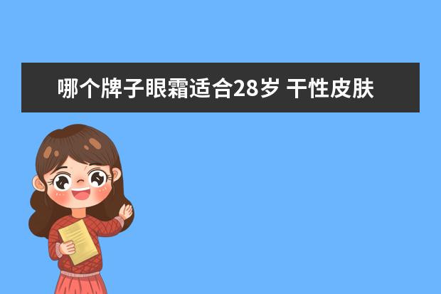 哪个牌子眼霜适合28岁 干性皮肤适合用什么牌子的眼霜,28岁