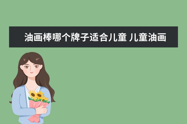 油画棒哪个牌子适合儿童 儿童油画棒什么牌子好