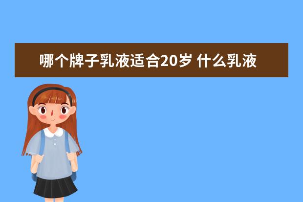 哪个牌子乳液适合20岁 什么乳液跟面霜适合20岁女生?