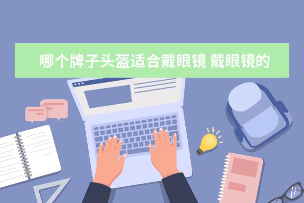 哪个牌子头盔适合戴眼镜 戴眼镜的人怎样戴摩托车头盔?