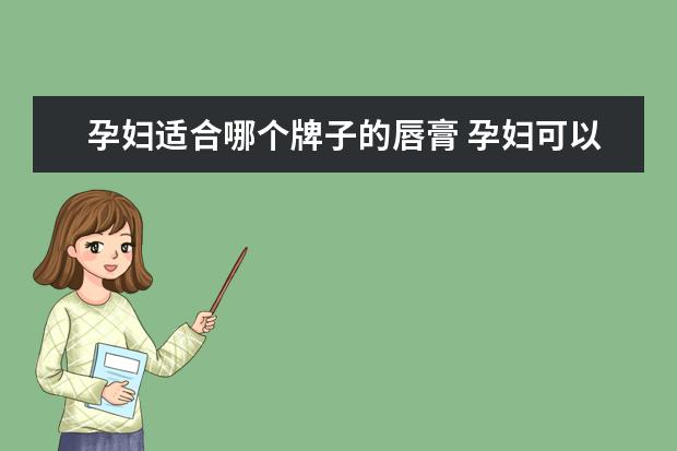 孕妇适合哪个牌子的唇膏 孕妇可以用什么润唇膏