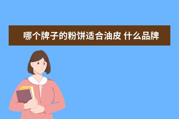 哪个牌子的粉饼适合油皮 什么品牌粉饼最好用