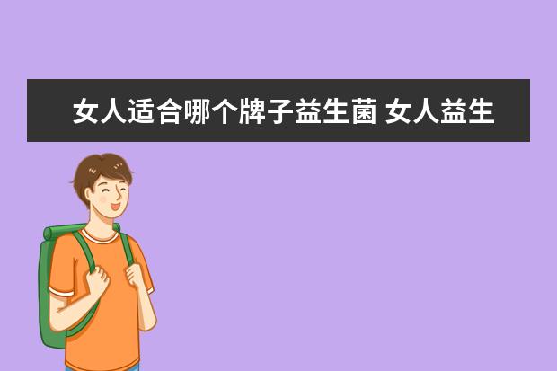 女人适合哪个牌子益生菌 女人益生菌的作用及功能