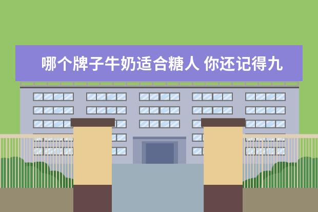 哪个牌子牛奶适合糖人 你还记得九十年代的童年零食有哪些吗?