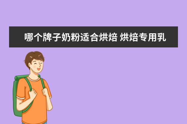 哪个牌子奶粉适合烘焙 烘焙专用乳粉好不好