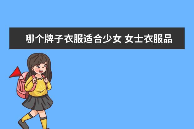 哪个牌子衣服适合少女 女士衣服品牌排行榜是怎样的?
