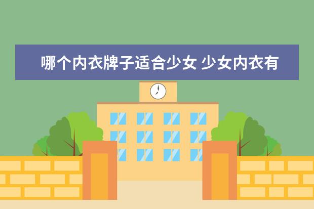 哪个内衣牌子适合少女 少女内衣有哪些品牌 这些高颜值品牌满足你的少女心 ...
