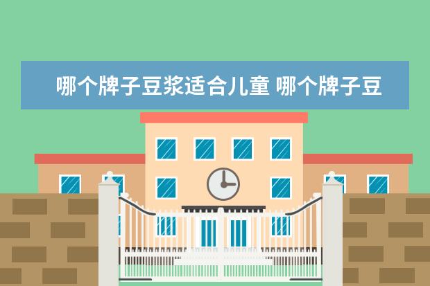 哪个牌子豆浆适合儿童 哪个牌子豆浆最好???