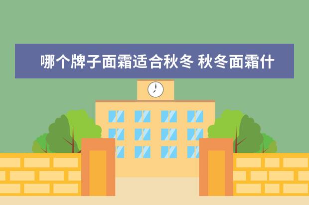哪个牌子面霜适合秋冬 秋冬面霜什么牌子的好,混干皮秋冬面霜推荐