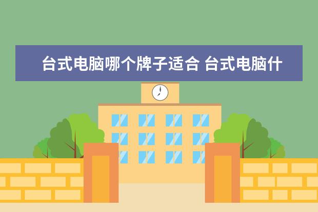 台式电脑哪个牌子适合 台式电脑什么牌子好