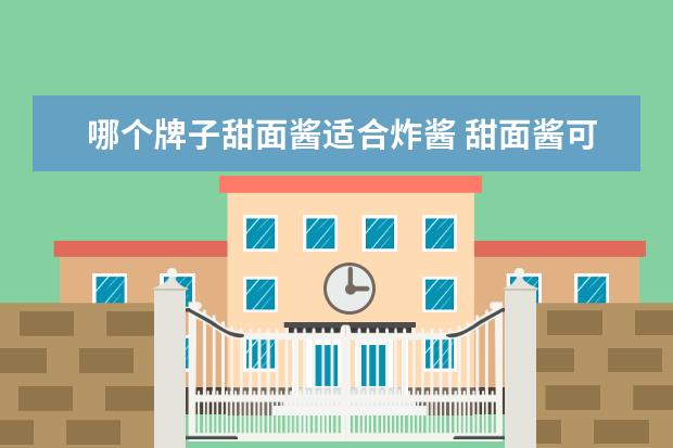 哪个牌子甜面酱适合炸酱 甜面酱可以做炸酱吗 风味吃法