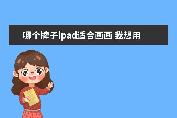 哪个牌子ipad适合画画 我想用iPad来画插画,买哪个牌子iPad电容笔比较好? -...
