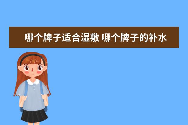 哪个牌子适合湿敷 哪个牌子的补水套装好?