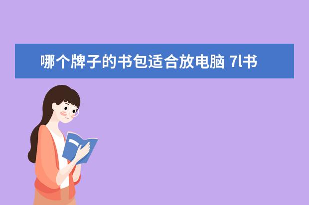 哪个牌子的书包适合放电脑 7l书包可以放电脑吗