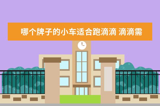 哪个牌子的小车适合跑滴滴 滴滴需要什么车型,适合跑滴滴的车型