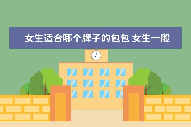 女生适合哪个牌子的包包 女生一般都喜欢买什么牌子的包包?