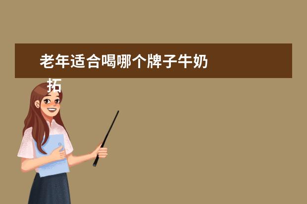 老年适合喝哪个牌子牛奶 
  拓展资料