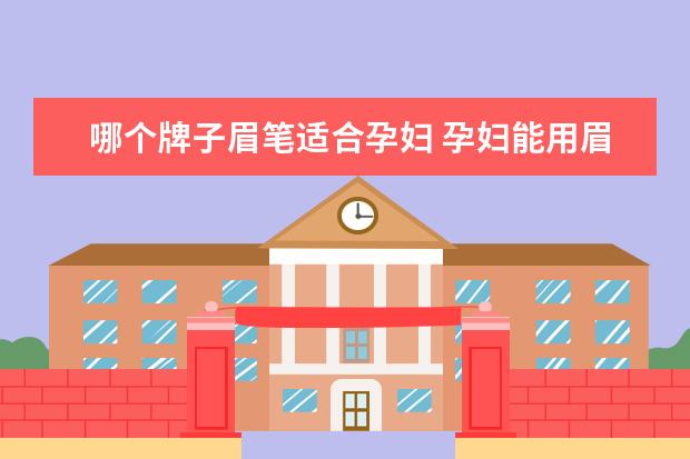 哪个牌子眉笔适合孕妇 孕妇能用眉笔吗