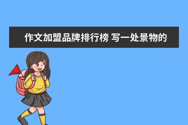 作文加盟品牌排行榜 写一处景物的作文400字
