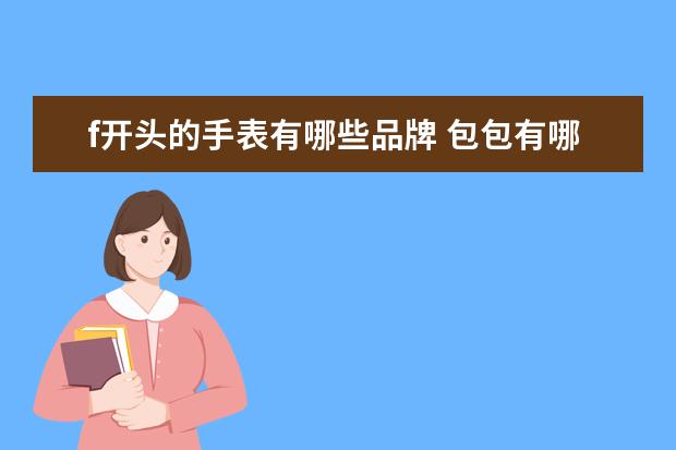 f开头的手表有哪些品牌 包包有哪些牌子是F字母开头的