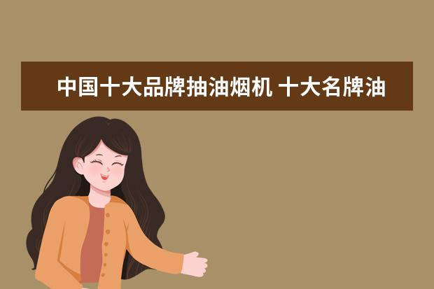 中国十大品牌抽油烟机 十大名牌油烟机排名榜