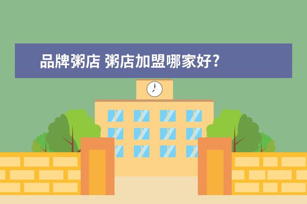 品牌粥店 粥店加盟哪家好?