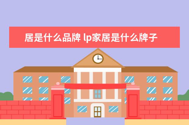 居是什么品牌 lp家居是什么牌子