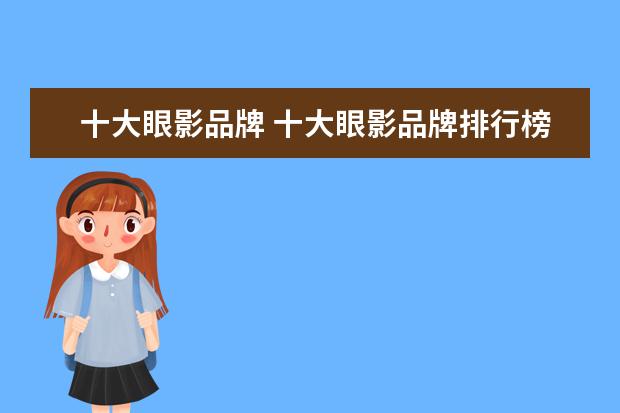 十大眼影品牌 十大眼影品牌排行榜:眼影什么牌子好