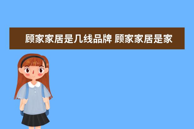 顾家家居是几线品牌 顾家家居是家居十大品牌之一吗