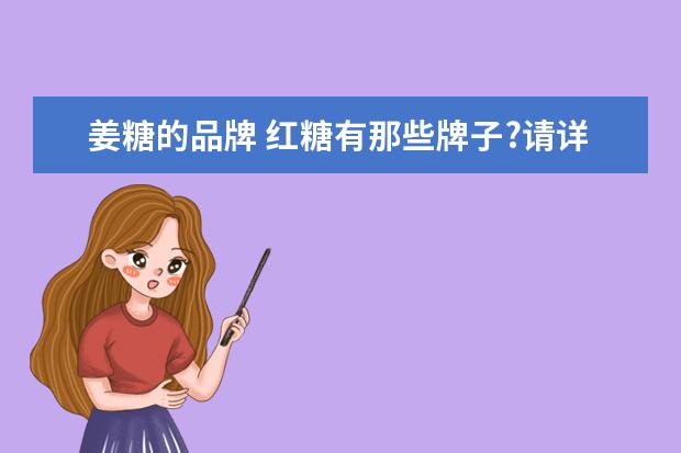 姜糖的品牌 红糖有那些牌子?请详细点,谢谢!