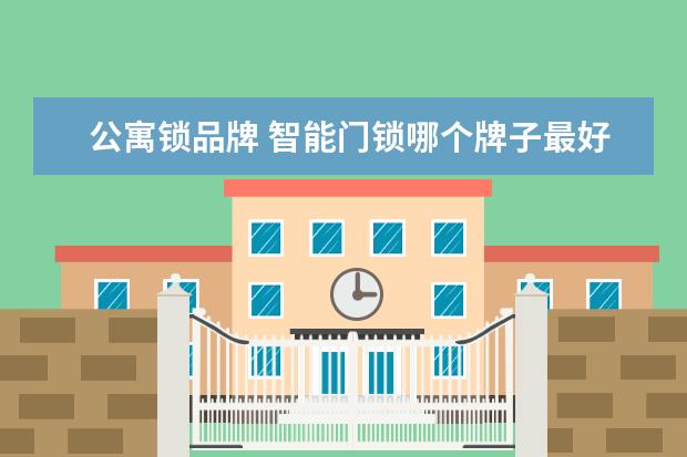 公寓锁品牌 智能门锁哪个牌子最好?求推荐