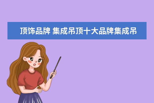 顶饰品牌 集成吊顶十大品牌集成吊顶十大排名介绍