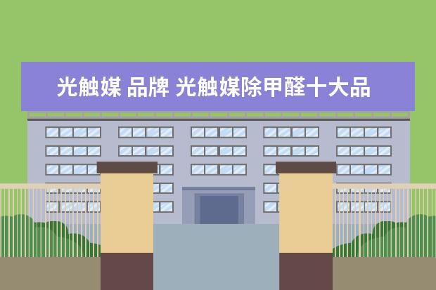 光触媒 品牌 光触媒除甲醛十大品牌有哪些?