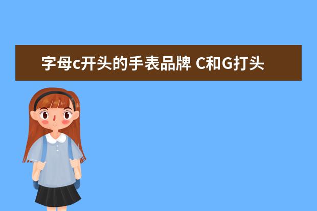 字母c开头的手表品牌 C和G打头的手表都有哪些?