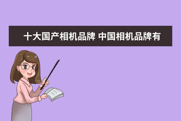 十大国产相机品牌 中国相机品牌有哪些