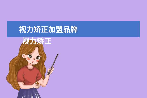 视力矫正加盟品牌 
  视力矫正加盟连锁哪个品牌好3