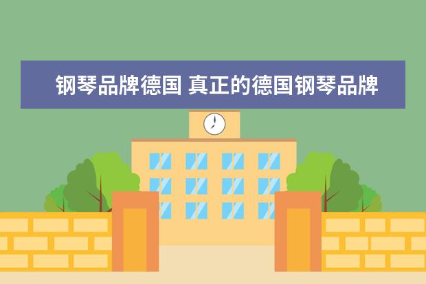 钢琴品牌德国 真正的德国钢琴品牌有哪些,德国原装进口钢琴品牌大...
