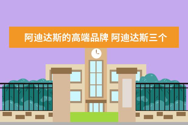 阿迪达斯的高端品牌 阿迪达斯三个标志档次