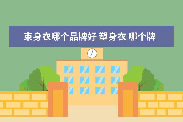 束身衣哪个品牌好 塑身衣 哪个牌子好