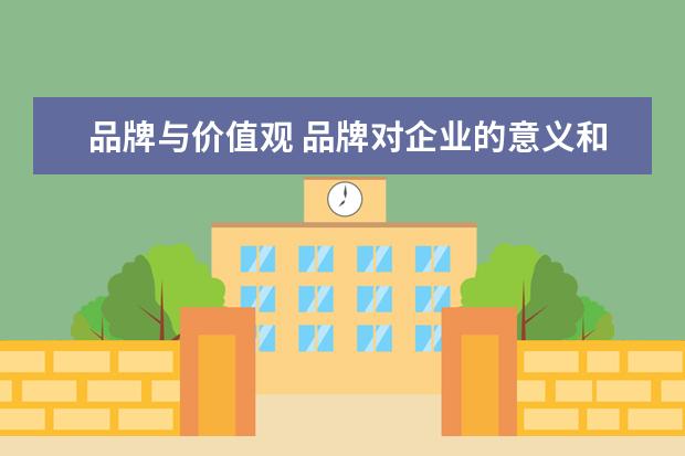 品牌与价值观 品牌对企业的意义和作用