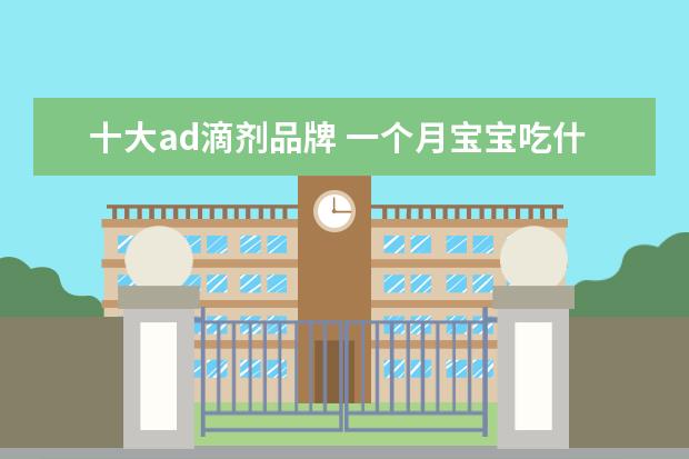 十大ad滴剂品牌 一个月宝宝吃什么牌子维生素ad好