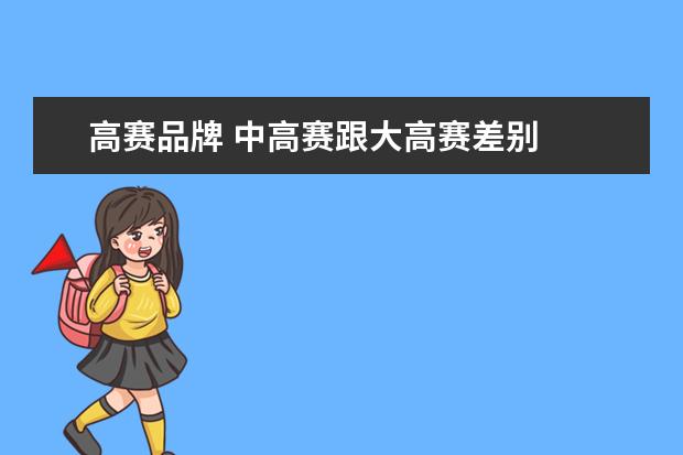 高赛品牌 中高赛跟大高赛差别