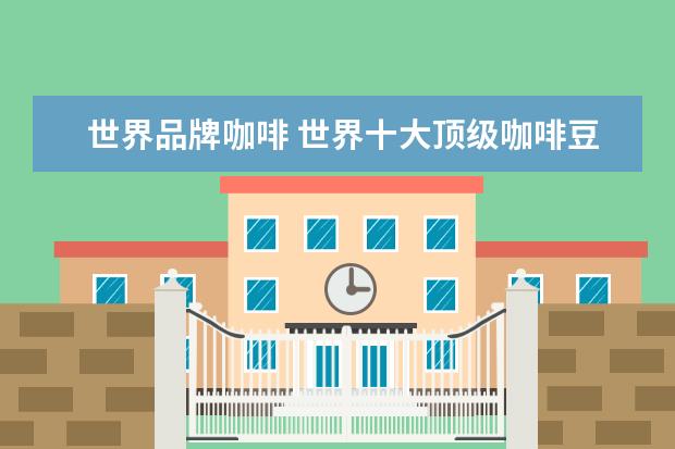 世界品牌咖啡 世界十大顶级咖啡豆